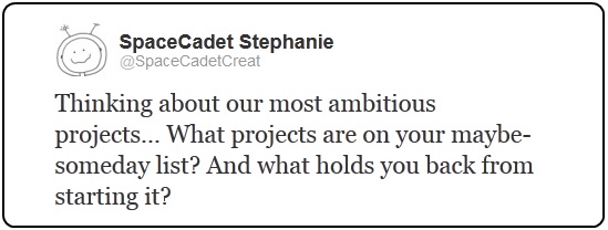 Thinking about our most ambitious projects... What projects are on your maybe-someday list? And what holds you back from starting it?